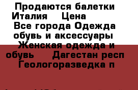 Продаются балетки (Италия) › Цена ­ 7 200 - Все города Одежда, обувь и аксессуары » Женская одежда и обувь   . Дагестан респ.,Геологоразведка п.